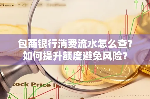 包商银行消费流水怎么查?如何提升额度避免风险?