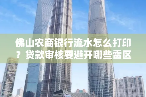 佛山农商银行流水怎么打印?贷款审核要避开哪些雷区?