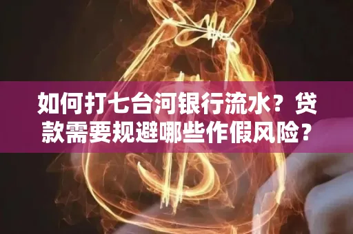 如何打七台河银行流水?贷款需要规避哪些作假风险?