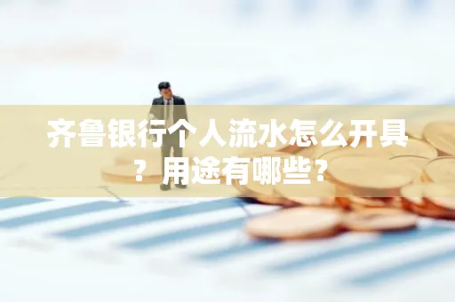 齐鲁银行个人流水怎么开具?用途有哪些?