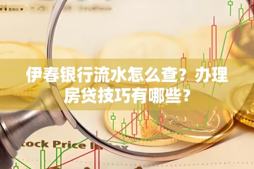 伊春银行流水怎么查?办理房贷技巧有哪些?