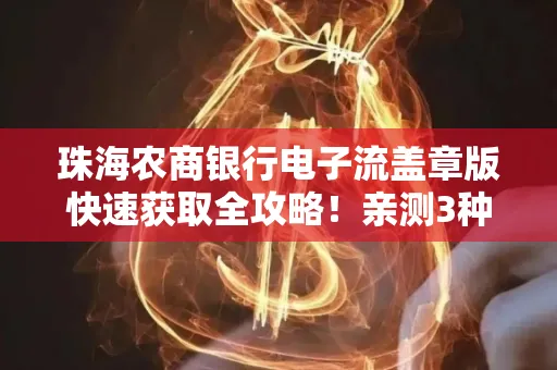 珠海农商银行电子流盖章版快速获取全攻略!亲测3种实操方法