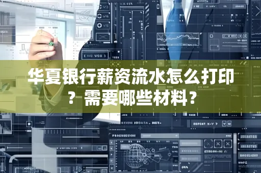 华夏银行薪资流水怎么打印?需要哪些材料?
