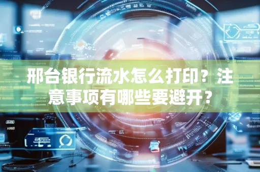 邢台银行流水怎么打印?注意事项有哪些要避开?