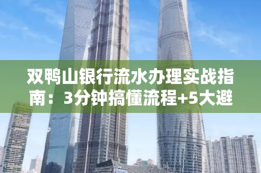 双鸭山银行流水办理实战指南:3分钟搞懂流程+5大避险技巧