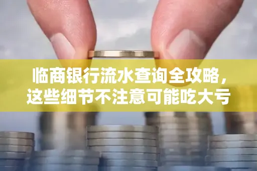 临商银行流水查询全攻略,这些细节不注意可能吃大亏