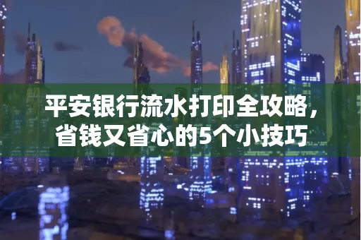 平安银行流水打印全攻略,省钱又省心的5个小技巧