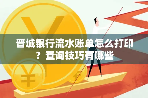 晋城银行流水账单怎么打印?查询技巧有哪些