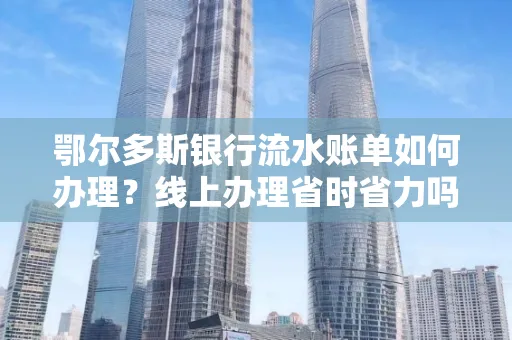 鄂尔多斯银行流水账单如何办理?线上办理省时省力吗?