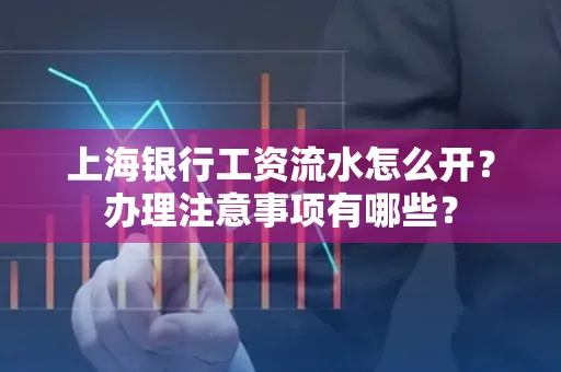 上海银行工资流水怎么开?办理注意事项有哪些?