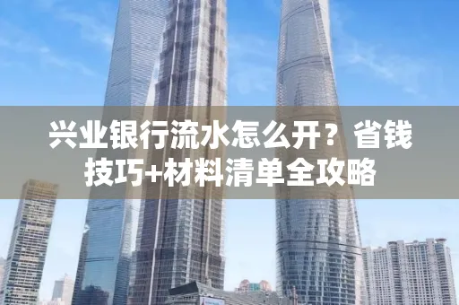 兴业银行流水怎么开?省钱技巧+材料清单全攻略