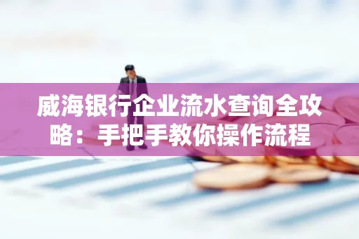 威海银行企业流水查询全攻略:手把手教你操作流程