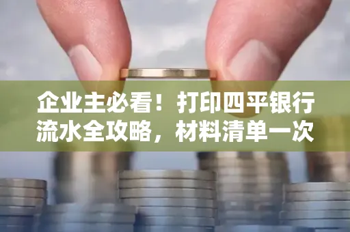 企业主必看!打印四平银行流水全攻略,材料清单一次说清