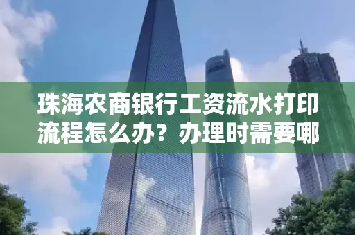 珠海农商银行工资流水打印流程怎么办?办理时需要哪些材料?