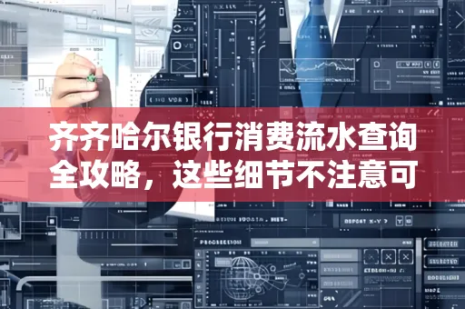 齐齐哈尔银行消费流水查询全攻略,这些细节不注意可能吃大亏