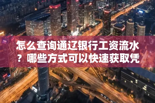 怎么查询通辽银行工资流水?哪些方式可以快速获取凭证?