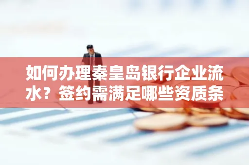 如何办理秦皇岛银行企业流水?签约需满足哪些资质条件?