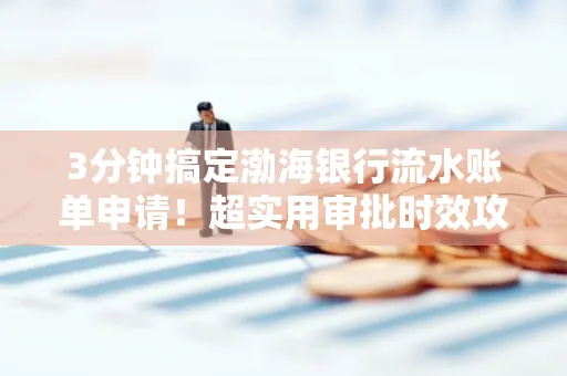 3分钟搞定渤海银行流水账单申请!超实用审批时效攻略