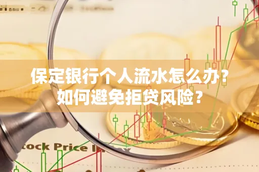 保定银行个人流水怎么办?如何避免拒贷风险?