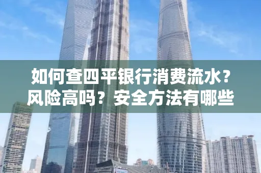 如何查四平银行消费流水?风险高吗?安全方法有哪些?