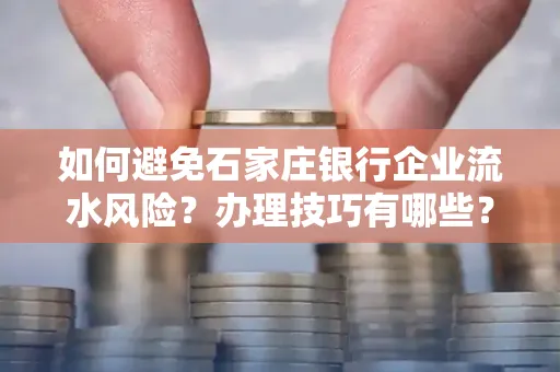 如何避免石家庄银行企业流水风险?办理技巧有哪些?