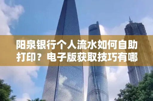 阳泉银行个人流水如何自助打印?电子版获取技巧有哪些?