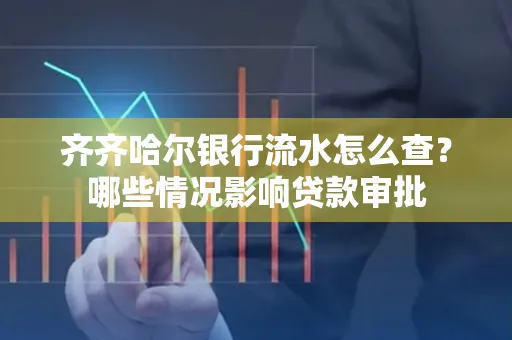 齐齐哈尔银行流水怎么查?哪些情况影响贷款审批