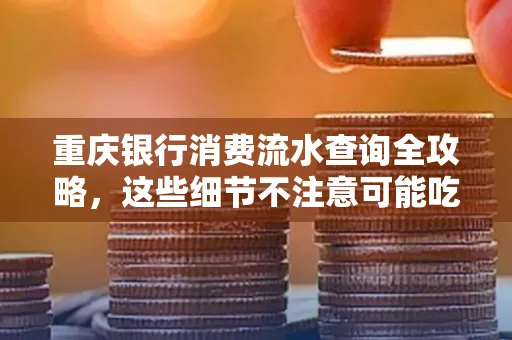 重庆银行消费流水查询全攻略,这些细节不注意可能吃大亏