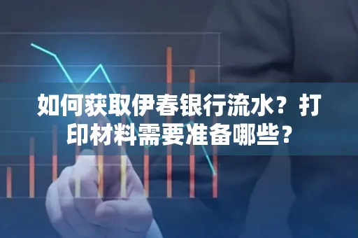如何获取伊春银行流水?打印材料需要准备哪些?