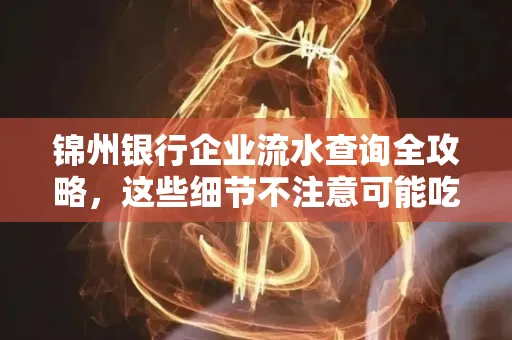 锦州银行企业流水查询全攻略,这些细节不注意可能吃大亏