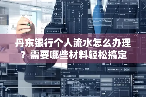 丹东银行个人流水怎么办理?需要哪些材料轻松搞定