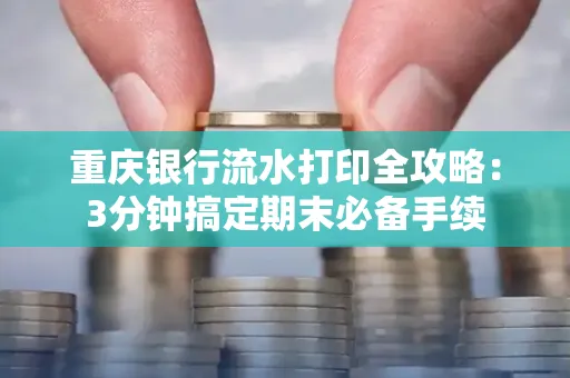 重庆银行流水打印全攻略:3分钟搞定期末必备手续