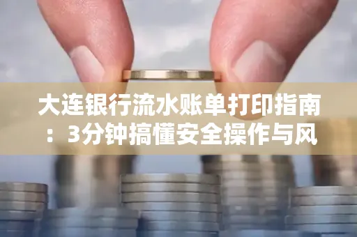 大连银行流水账单打印指南:3分钟搞懂安全操作与风险防范