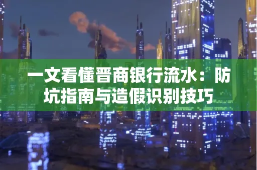 一文看懂晋商银行流水:防坑指南与造假识别技巧