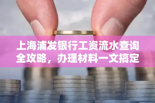 上海浦发银行工资流水查询全攻略,办理材料一文搞定