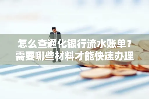 怎么查通化银行流水账单?需要哪些材料才能快速办理?