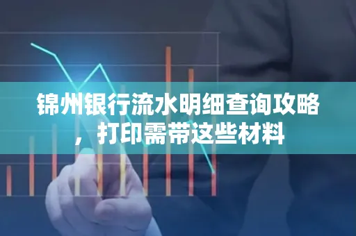 锦州银行流水明细查询攻略,打印需带这些材料