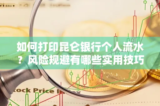 如何打印昆仑银行个人流水?风险规避有哪些实用技巧?