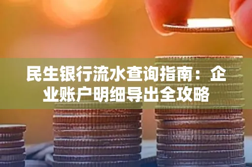 民生银行流水查询指南:企业账户明细导出全攻略