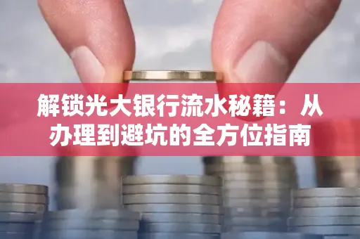 解锁光大银行流水秘籍:从办理到避坑的全方位指南