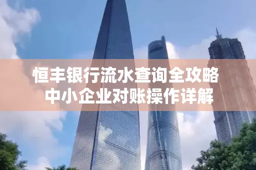恒丰银行流水查询全攻略 中小企业对账操作详解