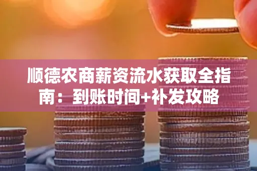 顺德农商薪资流水获取全指南:到账时间+补发攻略