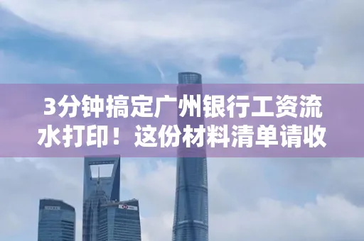 3分钟搞定广州银行工资流水打印!这份材料清单请收好
