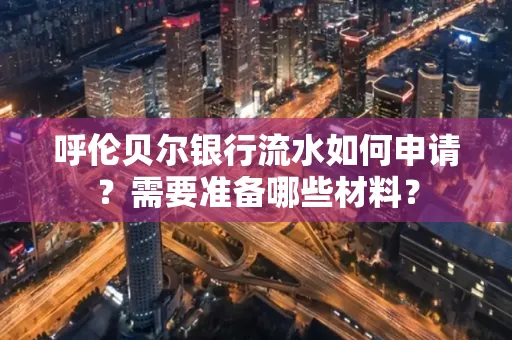 呼伦贝尔银行流水如何申请?需要准备哪些材料?