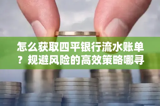 怎么获取四平银行流水账单?规避风险的高效策略哪寻?