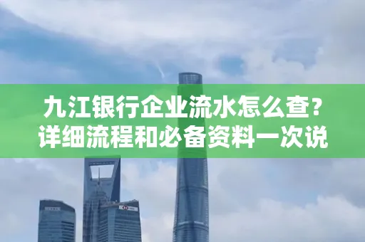 九江银行企业流水怎么查？详细流程和必备资料一次说清