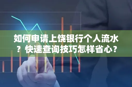 如何申请上饶银行个人流水？快速查询技巧怎样省心？