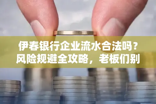 伊春银行企业流水合法吗？风险规避全攻略，老板们别再踩坑了！