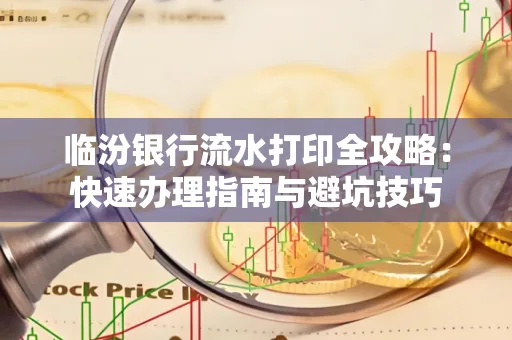 临汾银行流水打印全攻略:快速办理指南与避坑技巧