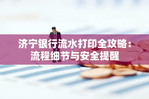 济宁银行流水打印全攻略:流程细节与安全提醒